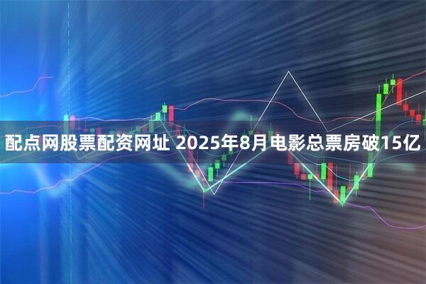 配点网股票配资网址 2025年8月电影总票房破15亿