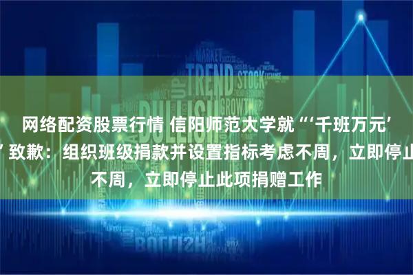 网络配资股票行情 信阳师范大学就“‘千班万元’校庆捐款倡议”致歉：组织班级捐款并设置指标考虑不周，立即停止此项捐赠工作