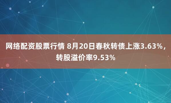 网络配资股票行情 8月20日春秋转债上涨3.63%，转股溢价率9.53%