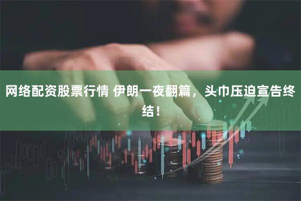 网络配资股票行情 伊朗一夜翻篇，头巾压迫宣告终结！
