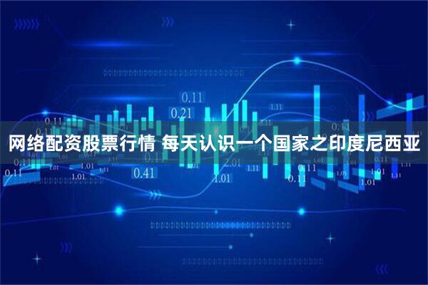 网络配资股票行情 每天认识一个国家之印度尼西亚