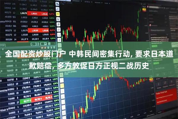 全国配资炒股门户 中韩民间密集行动, 要求日本道歉赔偿, 多方敦促日方正视二战历史