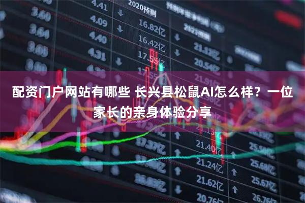 配资门户网站有哪些 长兴县松鼠AI怎么样？一位家长的亲身体验分享